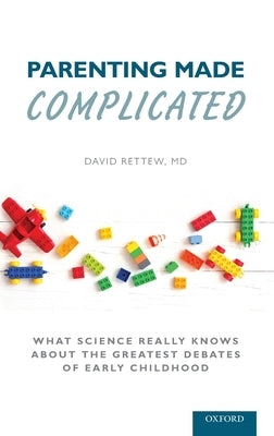 Parenting Made Complicated: What Science Really Knows about the Greatest Debates of Early Childhood by Rettew, David