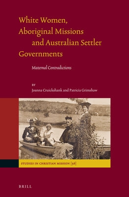 White Women, Aboriginal Missions and Australian Settler Governments: Maternal Contradictions by Cruickshank, Joanna