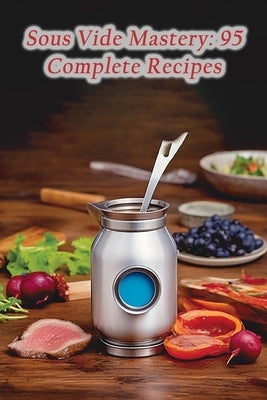 Sous Vide Mastery: 95 Complete Recipes by Oasis, de Mediterranean
