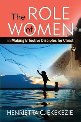 The ROLE of WOMEN: in Making Effective Disciples for Christ by Turner, Eunice T.