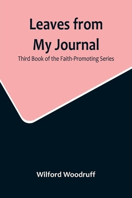 Leaves from My Journal: Third Book of the Faith-Promoting Series by Woodruff, Wilford