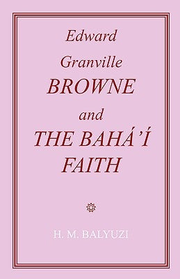 Edward Granville Browne and the Baha'i Faith by Balyuzi, Hasan M.
