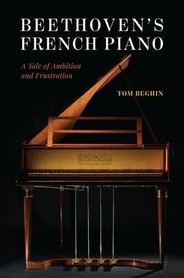 Beethoven's French Piano: A Tale of Ambition and Frustration by Beghin, Tom