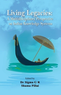 Living Legacies: A Multidisciplinary Perspective on Indian Knowledge Systems by G. R., Sigma