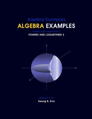 Algebra Examples Powers and Logarithms 3 by Kim, Seong R.