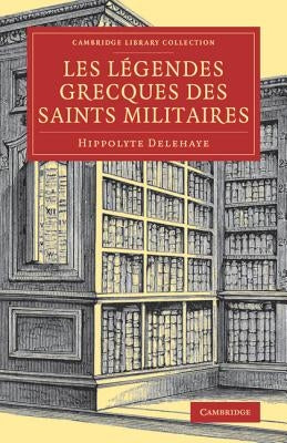 Les Légendes grecques des saints militaires by Delehaye, Hippolyte