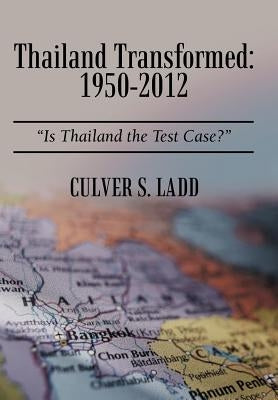 Thailand Transformed: 1950-2012: Is Thailand the Test Case? by Ladd, Culver S.