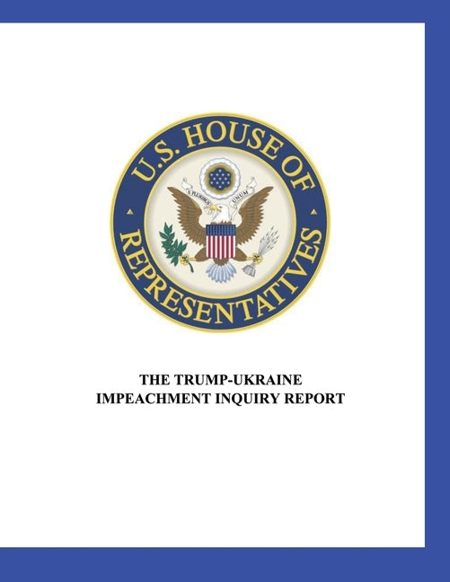 US House of Representatives: The Trump-Ukraine Impeachment Inquiry Report by Us House of Representatives