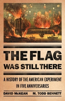 The Flag Was Still There: A History of the American Experiment in Five Anniversaries by McKean, David
