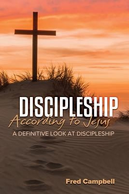 Discipleship According to Jesus: A Definitive Look at Discipleship by Campbell, Fred