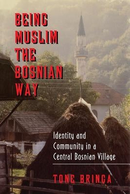 Being Muslim the Bosnian Way: Identity and Community in a Central Bosnian Village by Bringa, Tone
