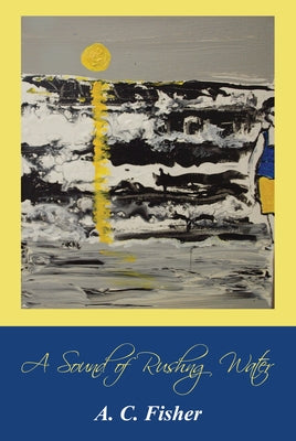 A Sound of Rushing Water by Fisher, A. C.