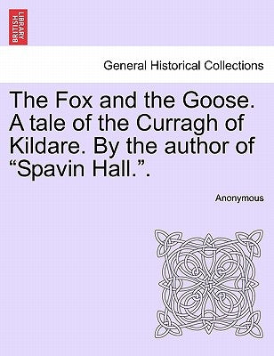 The Fox and the Goose. a Tale of the Curragh of Kildare. by the Author of Spavin Hall.. by Anonymous