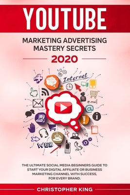 Youtube Marketing Advertising Mastery Secrets 2020: The ultimate social media beginners guide to start your digital affiliate or business marketing ch by King, Christopher