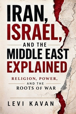 Iran, Israel, and the Middle East Explained: Religion, Power, and the Roots of War by Kavan, Levi D.