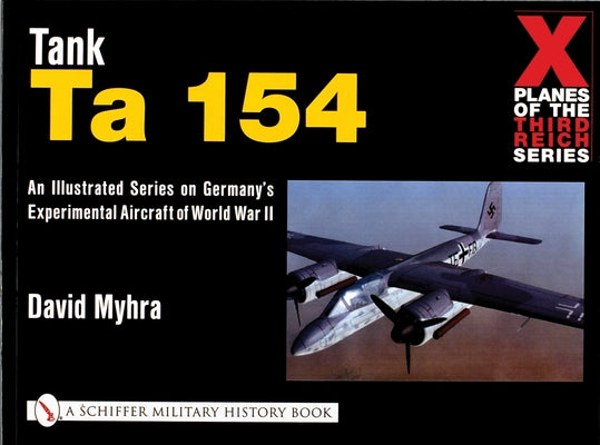 X Planes of the Third Reich - An Illustrated Series on Germany's Experimental Aircraft of World War II: Tank Ta 154 by Myhra, David