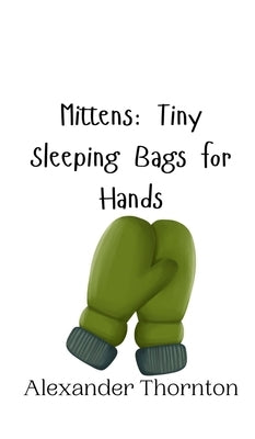 Mittens: Tiny Sleeping Bags for Hands by Thornton, Alexander