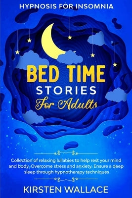 Bedtime Stories for Adults - Hypnosis for Insomnia: Collection of Relaxing Lullabies to Help Rest your Mind and Body. Overcome Stress and Anxiety. Ens by Wallace, Kirsten