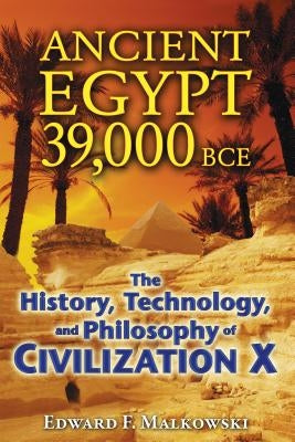 Ancient Egypt 39,000 BCE: The History, Technology, and Philosophy of Civilization X by Malkowski, Edward F.