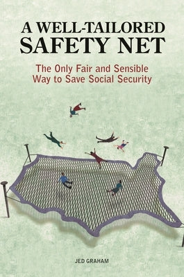 A Well-Tailored Safety Net: The Only Fair and Sensible Way to Save Social Security by Graham, Jed