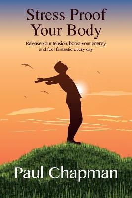 Stress Proof Your Body: Release Your Tension, Boost Your Energy and Feel Fantastic Every Day by Chapman, Paul