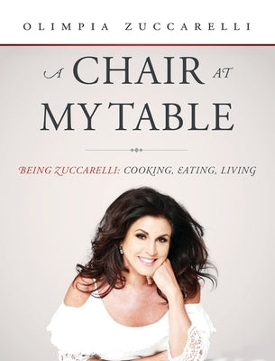 A Chair at My Table: Being Zuccarelli: Cooking, Eating, Living by Zuccarelli, Olimpia