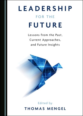 Leadership for the Future: Lessons from the Past, Current Approaches, and Future Insights by Mengel, Thomas