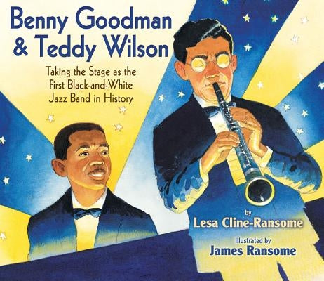 Benny Goodman & Teddy Wilson: Taking the Stage as the First Black-And-White Jazz Band in History by Cline-Ransome, Lesa