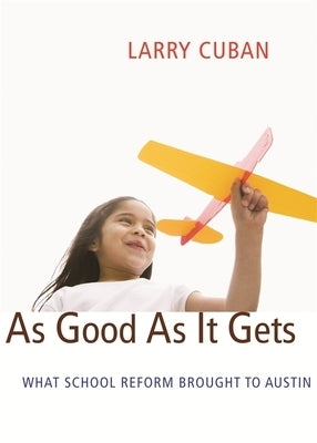 As Good as It Gets: What School Reform Brought to Austin by Cuban, Larry