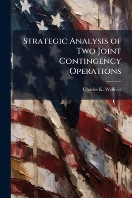 Strategic Analysis of Two Joint Contingency Operations: Lebanon 1958 and Dominican Republic 1965 by Welliver, Charles K.
