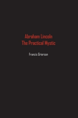 Abraham Lincoln: The Practical Mystic by Grierson, Francis