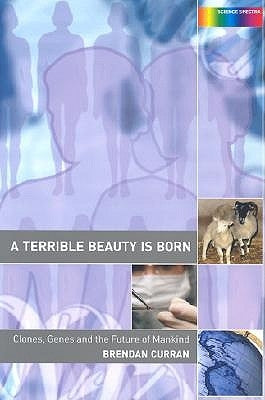 A Terrible Beauty Is Born: Clones, Genes and the Future of Mankind by Curran, Brendan