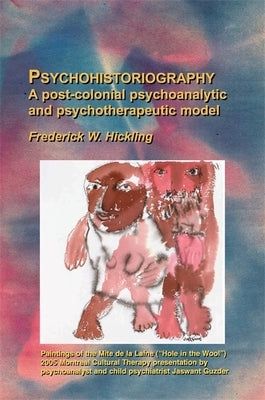 Psychohistoriography: A Post-Colonial Psychoanalytical and Psychotherapeutic Model by Hickling, Frederick W.