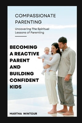 Compassionate Parenting: Becoming a reactive parent and building confident kids by Wintour, Martha