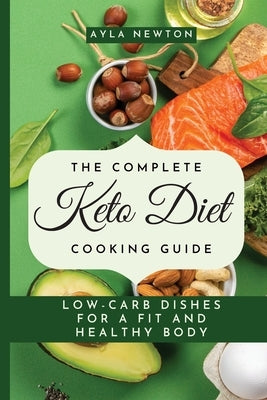 The Complete Keto Diet Cooking Guide: Low-carb dishes for a fit and healthy body by Newton, Ayla