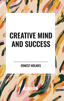 Creative Mind and Success by Holmes, Ernest