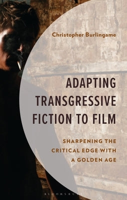 Adapting Transgressive Fiction to Film: Sharpening the Critical Edge with a Golden Age by Burlingame, Christopher