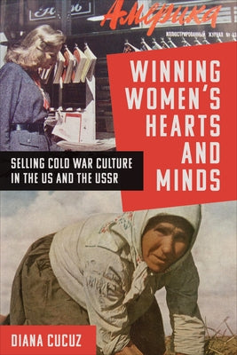 Winning Women's Hearts and Minds: Selling Cold War Culture in the Us and the USSR by Cucuz, Diana