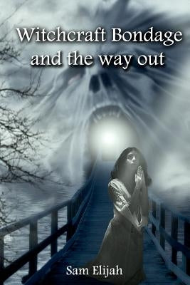 Witchcraft Bondage and the way out by Elijah, Sam