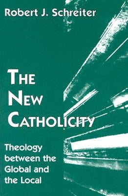 The New Catholicity: Theology Between the Global and the Local by Schreiter, Robert J.