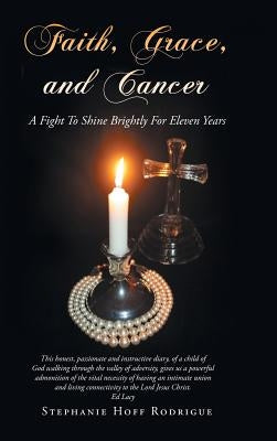 Faith, Grace, and Cancer: A Fight To Shine Brightly For Eleven Years by Rodrigue, Stephanie Hoff