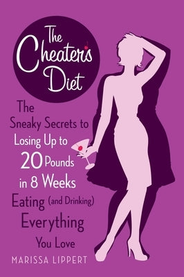 The Cheater's Diet: The Sneaky Secrets to Losing Up to 20 Pounds in 8 Weeks Eating (and Drinking) Everything You Love by Lippert, Marissa