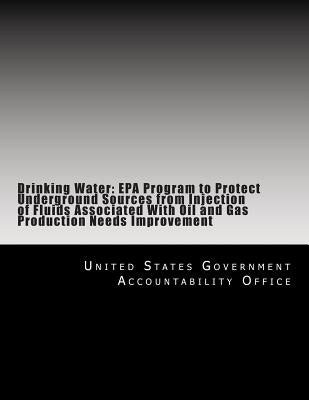 Drinking Water: EPA Program to Protect Underground Sources from Injection of Fluids Associated With Oil and Gas Production Needs Improvement by United States Government Accountability
