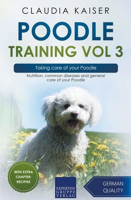 Poodle Training Vol 3 - Taking care of your Poodle: Nutrition, common diseases and general care of your Poodle by Kaiser, Claudia