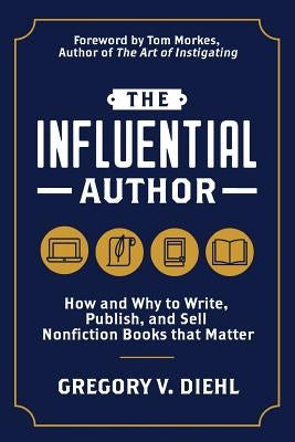 The Influential Author: How and Why to Write, Publish, and Sell Nonfiction Books that Matter by Diehl, Gregory V.