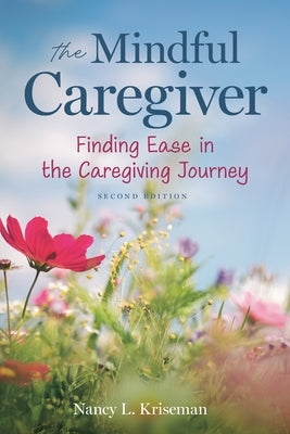 The Mindful Caregiver, 2nd Edition: Finding Ease in the Caregiving Journey by Kriseman, Nancy L.