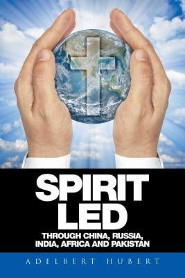 Spirit Led Through China, Russia, India, Africa and Pakistan by Hubert, Adelbert