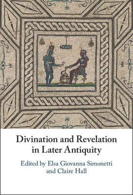 Divination and Revelation in Later Antiquity by Simonetti, Elsa Giovanna