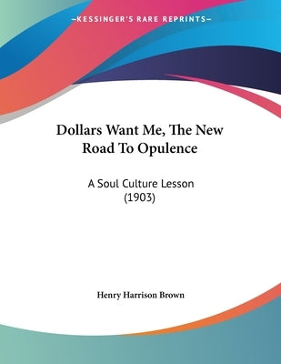 Dollars Want Me, The New Road To Opulence: A Soul Culture Lesson (1903) by Brown, Henry Harrison