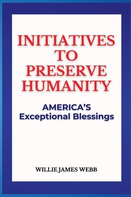 Initiatives To Preserve Humanity: America's Exceptional Blessings by Webb, Willie James